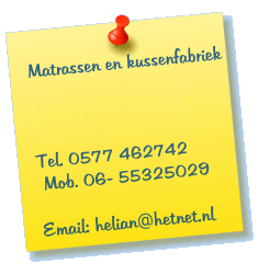 Matrassen en kussenfabriek  Dorpsstraat 2  3886 AS Garderen   Tel. 0577 462742  Mob. 06- 55325029   Email: helian@hetnet.nl